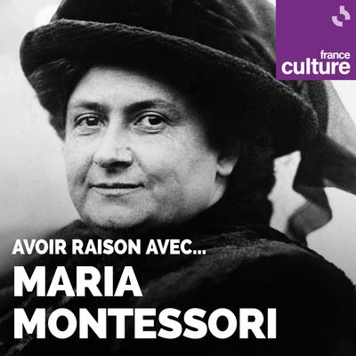 Avoir raison avec… Maria Montessori | France Culture